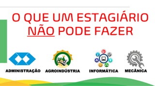 O QUE UM ESTAGIÁRIO
NÃO PODE FAZER
AGROINDÚSTRIA INFORMÁTICA MECÂNICA
ADMINISTRAÇÃO
 