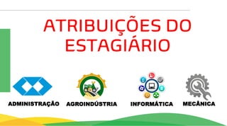 ATRIBUIÇÕES DO
ESTAGIÁRIO
AGROINDÚSTRIA INFORMÁTICA MECÂNICA
ADMINISTRAÇÃO
 