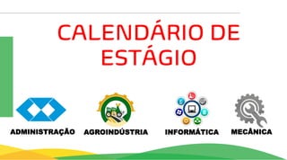 CALENDÁRIO DE
ESTÁGIO
AGROINDÚSTRIA INFORMÁTICA MECÂNICA
ADMINISTRAÇÃO
 