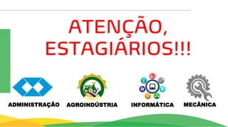 ATENÇÃO,
ESTAGIÁRIOS!!!
AGROINDÚSTRIA INFORMÁTICA MECÂNICA
ADMINISTRAÇÃO
 