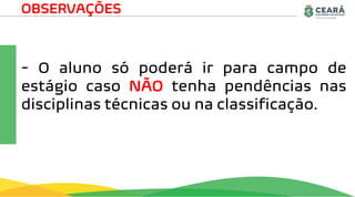OBSERVAÇÕES
- O aluno só poderá ir para campo de
estágio caso NÃO tenha pendências nas
disciplinas técnicas ou na classificação.
 