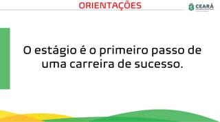 O estágio é o primeiro passo de
uma carreira de sucesso.
ORIENTAÇÕES
 