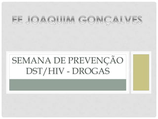 SEMANA DE PREVENÇÃO
   DST/HIV - DROGAS
  EE JOAQUIM GONÇALVES FERREIRA DA SILVA
 