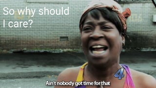So why should
I care?
 