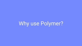 Why use Polymer?
 
