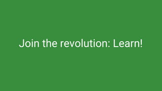 Join the revolution: Learn!
 