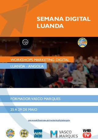 SEMANA DIGITAL
LUANDA
FORMADOR:VASCO MARQUES
LUANDA - ANGOLA
25 A 29 DE MAIO
www.web2business.pt/marketingdigitalangola
WORKSHOPS MARKETING DIGITAL
 