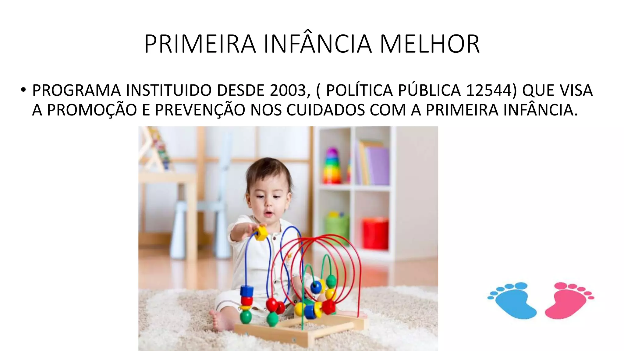 PRIMEIRA INFÂNCIA MELHOR
• PROGRAMA INSTITUIDO DESDE 2003, ( POLÍTICA PÚBLICA 12544) QUE VISA
A PROMOÇÃO E PREVENÇÃO NOS CUIDADOS COM A PRIMEIRA INFÂNCIA.
 