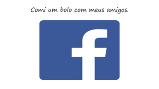 Comi um bolo com meus amigos.
 