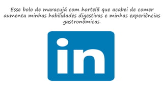 Esse bolo de maracujá com hortelã que acabei de comer
aumenta minhas habilidades digestivas e minhas experiências
gastronômicas.
 