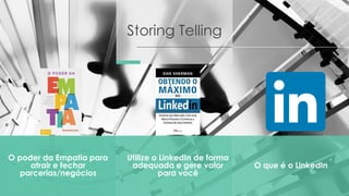 Storing Telling
O poder da Empatia para
atrair e fechar
parcerias/negócios
O que é o LinkedIn
Utilize o LinkedIn de forma
adequada e gere valor
para você
 