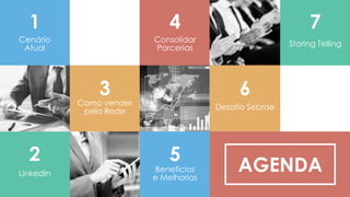 AGENDA
1
Cenário
Atual
2
LinkedIn
4
Consolidar
Parcerias
7
Storing Telling
3
Como vender
pela Rede
6
Desafio Sebrae
5
Benefícios
e Melhorias
 