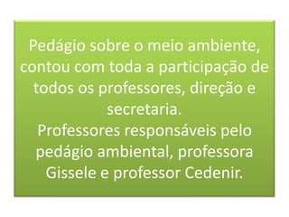 Pedágio sobre o meio ambiente, contou com toda a participação de todos os professores, direção e secretaria.Professores responsáveis pelo pedágio ambiental, professora Gissele e professor Cedenir.
