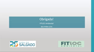 Obrigada!
FITLOC Ambiental
(83) 99984-2376
 