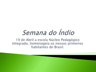 Semana do Índio 19 de Abril a escola Núcleo Pedagógico Integrado, homenageia os nossos primeiros habitantes do Brasil. 