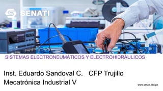 www.senati.edu.pe
Inst. Eduardo Sandoval C. CFP Trujillo
Mecatrónica Industrial V
SISTEMAS ELECTRONEUMÁTICOS Y ELECTROHIDRÁULICOS
 
