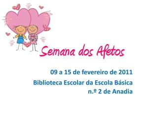 Semana dos Afetos
      09 a 15 de fevereiro de 2011
Biblioteca Escolar da Escola Básica
                    n.º 2 de Anadia
 