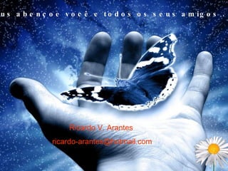Que Deus abençoe você e todos os seus amigos . Ricardo V. Arantes [email_address] 