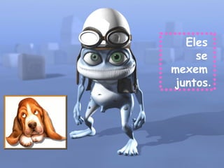 Eles  se  mexem  juntos . 