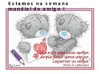 Estamos na semana mundial do amigo !