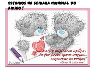 Estamos na semana mundial do
amigo !
 