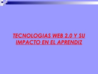 TECNOLOGIAS WEB 2.0 Y SU IMPACTO EN EL APRENDIZ 