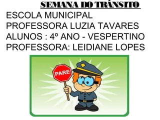 SEMANA DO TRÂNSITO
ESCOLA MUNICIPAL
PROFESSORA LUZIA TAVARES
ALUNOS : 4º ANO - VESPERTINO
PROFESSORA: LEIDIANE LOPES
 