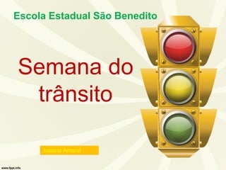 Semana do
trânsito
Escola Estadual São Benedito
Josiane Amaral
 