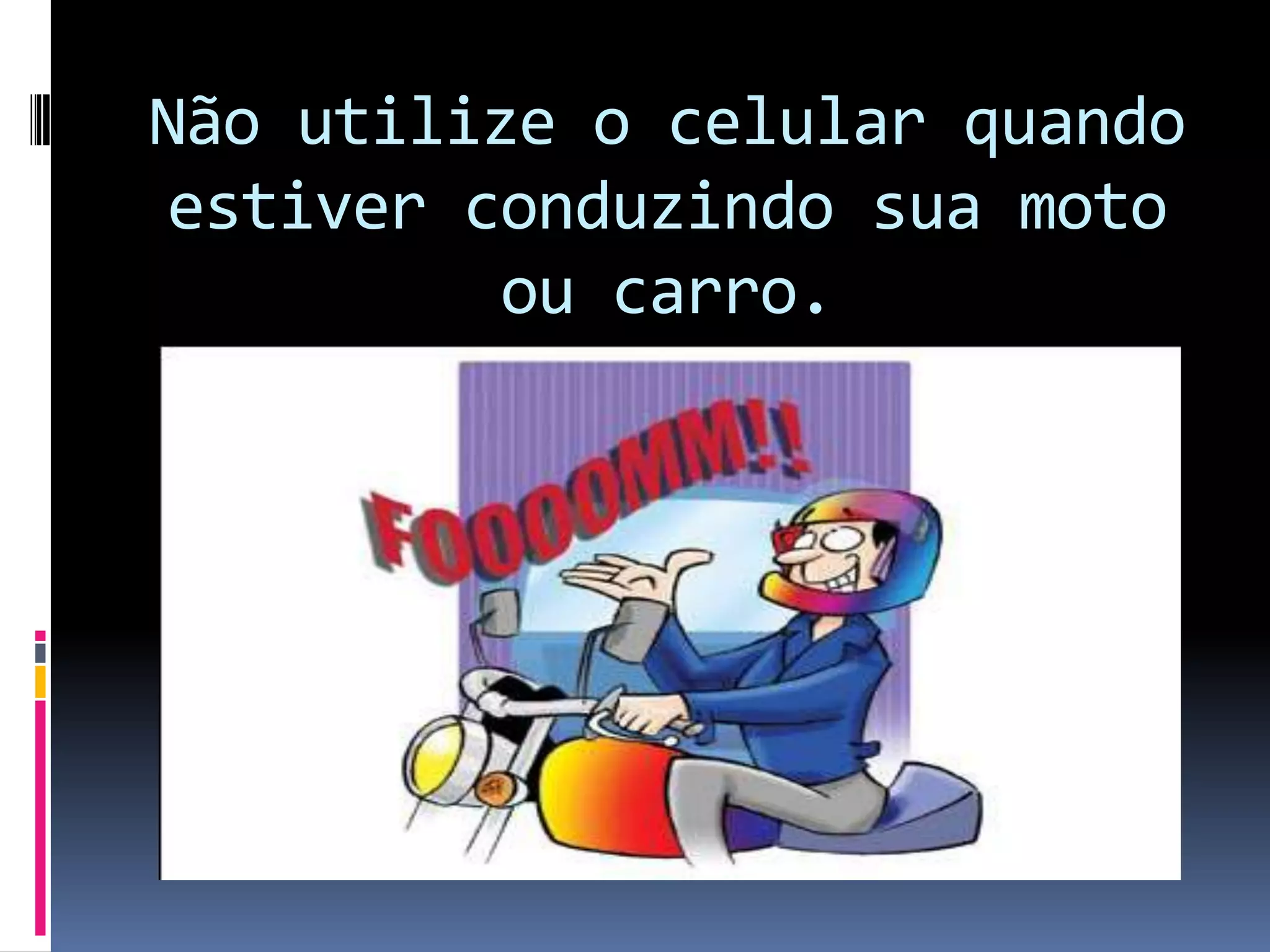 Não utilize o celular quando estiver conduzindo sua moto ou carro.