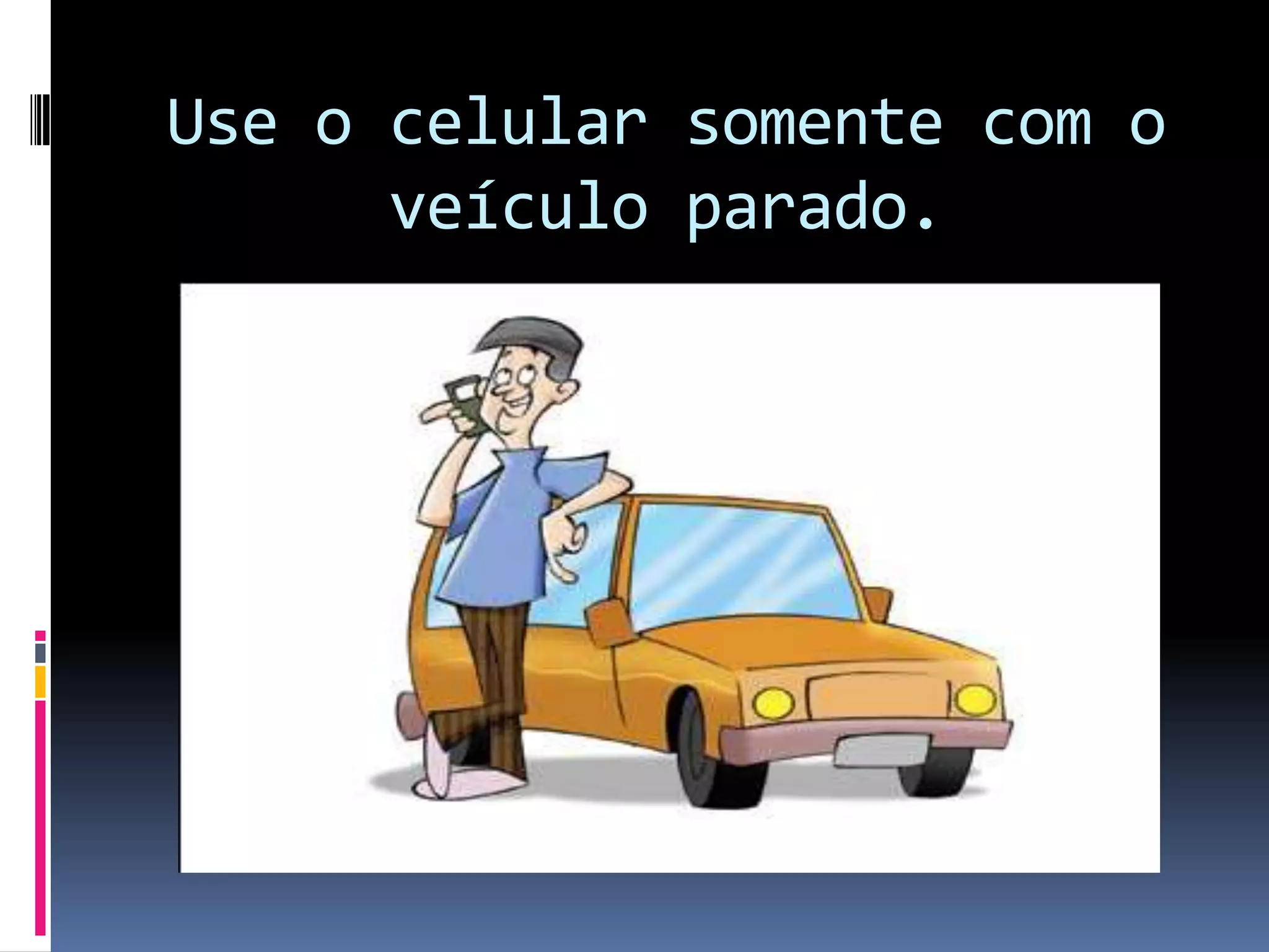 Use o celular somente com o veículo parado.