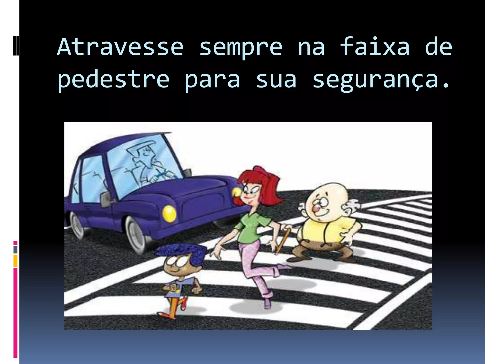 Atravesse sempre na faixa de pedestre para sua segurança.