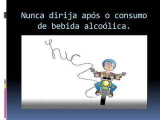 Nunca dirija após o consumode bebida alcoólica.
