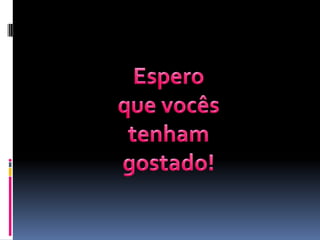 Espero que vocês tenham gostado!