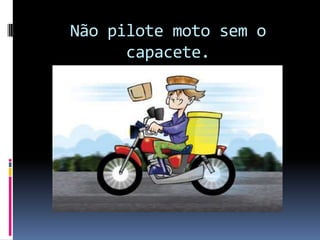 Não pilote moto sem o capacete.