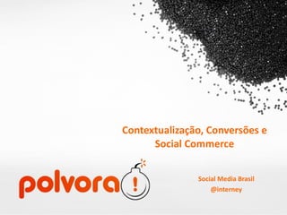 Contextualização, Conversões e Social Commerce Social Media Brasil @interney 