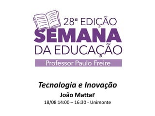 Tecnologia e Inovação
João Mattar
18/08 14:00 – 16:30 - Unimonte
 