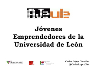 Jóvenes
Emprendedores de la
Universidad de León
Carlos López González
@CarlosLopezGlez

 