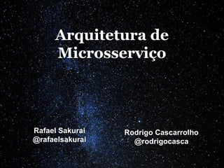 Arquitetura de
Microsserviço
Rafael Sakurai
@rafaelsakurai
Rodrigo Cascarrolho
@rodrigocasca
 