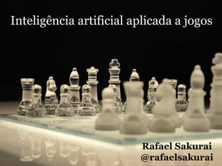 Inteligência artificial aplicada a jogos
Rafael Sakurai
@rafaelsakurai
 