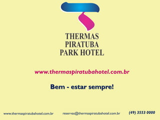 www.thermaspiratubahotel.com.br
Bem - estar sempre!
(49) 3553 0000reservas@thermaspiratubahotel.com.brwww.thermaspiratubahotel.com.br
 
