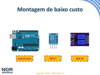 Copyright © 2017 – NGR Solutions
Montagem de baixo custo
Arduino Uno DHT11 Relê 5V
 