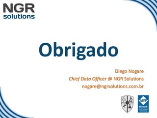 Obrigado
Diego Nogare
Chief Data Officer @ NGR Solutions
nogare@ngrsolutions.com.br
 