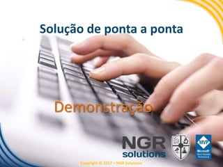 Demonstração
Copyright © 2017 – NGR Solutions
Solução de ponta a ponta
 