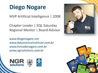 Diego Nogare
MVP Artificial Intelligence | 2008
Chapter Leader | SQL Saturday
Regional Mentor | Board Advisor
www.diegonogare.net
www.datascienceinstitute.com.br
www.livrosdonogare.com.br
www.ngrsolutions.com.br
 