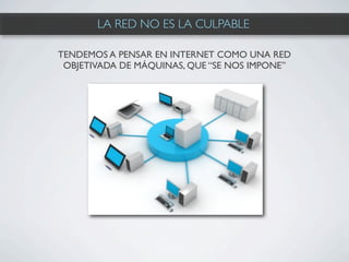 LA RED NO ES LA CULPABLE

TENDEMOS A PENSAR EN INTERNET COMO UNA RED
 OBJETIVADA DE MÁQUINAS, QUE “SE NOS IMPONE”
 