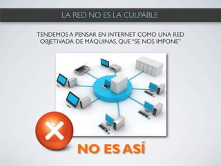 LA RED NO ES LA CULPABLE

TENDEMOS A PENSAR EN INTERNET COMO UNA RED
 OBJETIVADA DE MÁQUINAS, QUE “SE NOS IMPONE”




            NO ES ASÍ
 