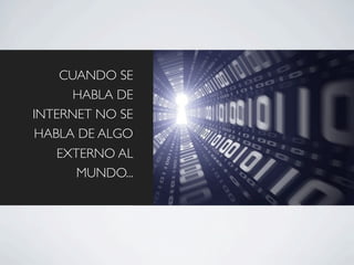 CUANDO SE
      HABLA DE
INTERNET NO SE
HABLA DE ALGO
    EXTERNO AL
       MUNDO...
 
