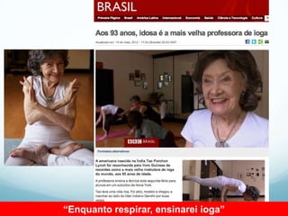 “Enquanto respirar, ensinarei ioga”
 