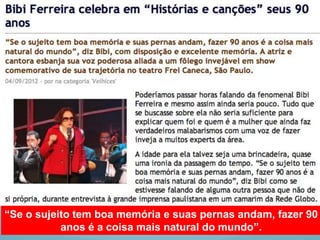 “Se o sujeito tem boa memória e suas pernas andam, fazer 90
           anos é a coisa mais natural do mundo”.
 