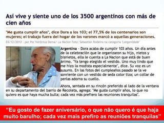 “Eu gosto de fazer aniversário, o que não quero é que haja
muito barulho; cada vez mais prefiro as reuniões tranquilas”
 